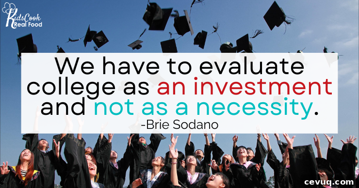 We have to evaluate college as an investment and not as a necessity. -Brie Sodano